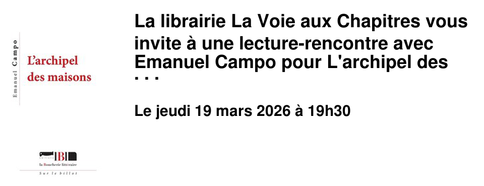 La librairie La Voie aux Chapitres vous invite � une lecture-rencontre avec Emanuel Campo pour L'archipel des maisons (ed. La Boucherie litt�raire)